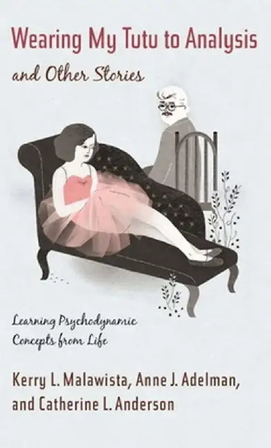 Wearing My Tutu to Analysis and Other Stories: Learning Psychodynamic Concepts from Life by Kerry Malawista