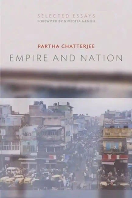 Empire and Nation: Selected Essays by Partha Chatterjee