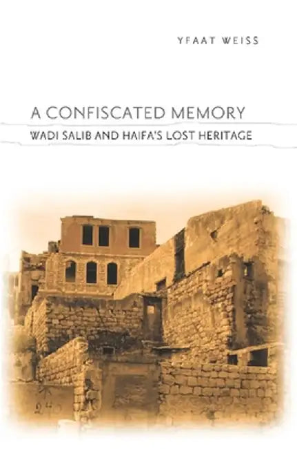 A Confiscated Memory: Wadi Salib and Haifa's Lost Heritage by Yfaat Weiss