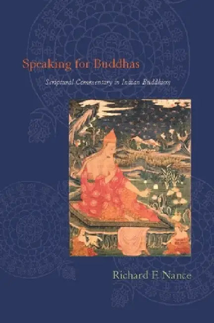 Speaking for Buddhas: Scriptural Commentary in Indian Buddhism by Richard Nance