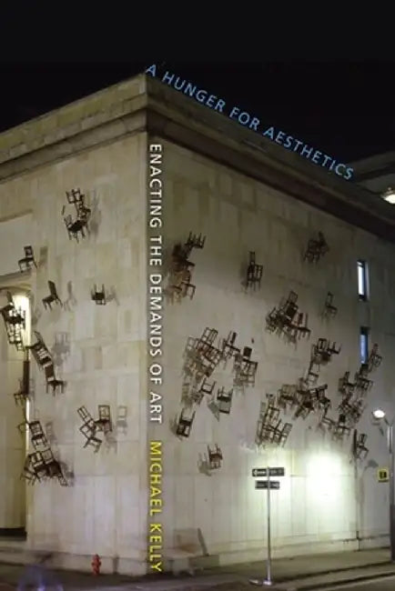 A Hunger for Aesthetics: Enacting the Demands of Art by Michael Kelly