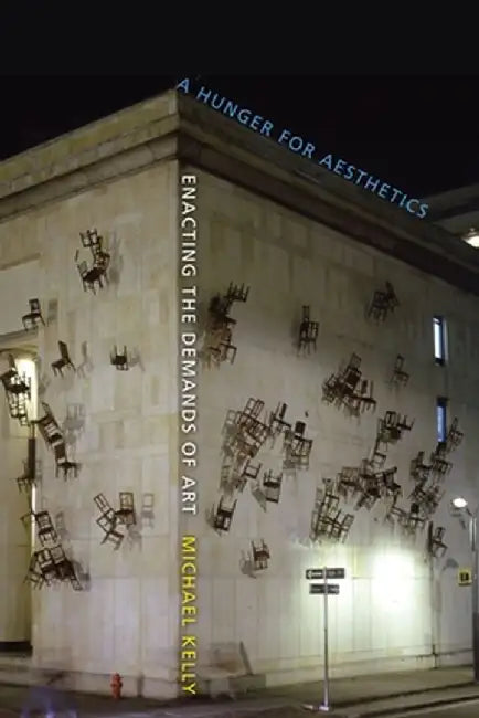 Hunger for Aesthetics: Enacting the Demands of Art by Michael Kelly