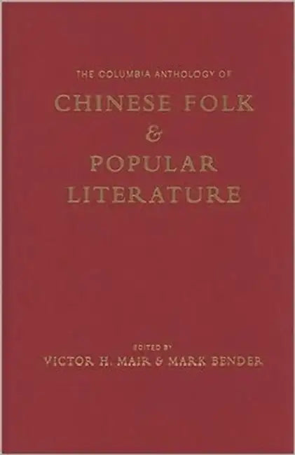 The Columbia Anthology of Chinese Folk and Popular Literature by Victor Mair, Mark Bender