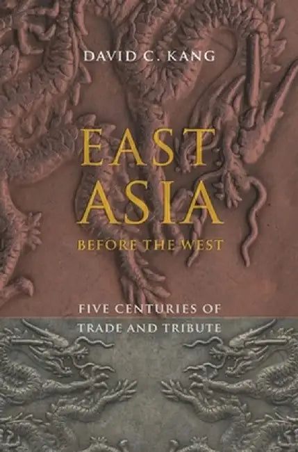 East Asia Before the West: Five Centuries of Trade and Tribute by David Kang