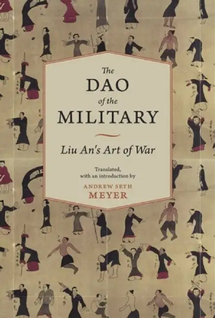 The Dao of the Military: Liu An's Art of War by Andrew Seth Meyer