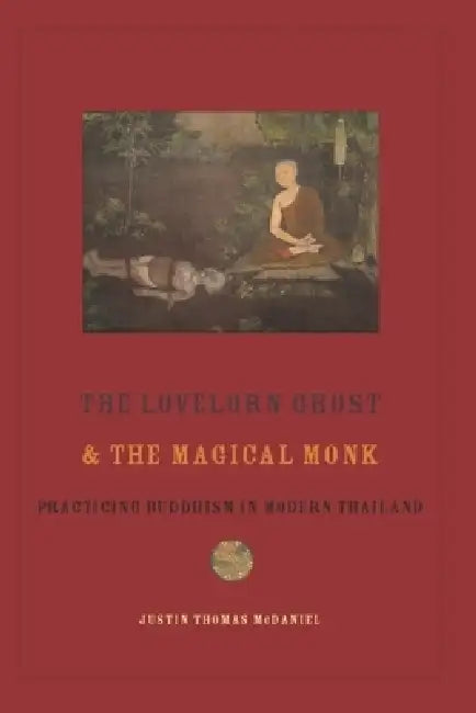 The Lovelorn Ghost and the Magical Monk: Practicing Buddhism in Modern Thailand by Justin McDaniel