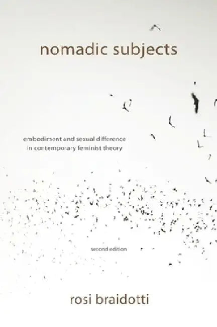 Nomadic Subjects: Embodiment and Sexual Difference in Contemporary Feminist Theory by Rosi Braidotti