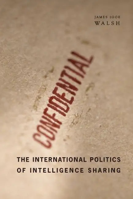 The International Politics of Intelligence Sharing by James Igoe Walsh