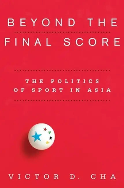 Beyond the Final Score: The Politics of Sport in Asia by Victor Cha