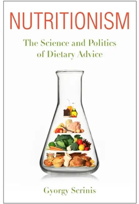 Nutritionism: The Science and Politics of Dietary Advice by Gyorgy Scrinis