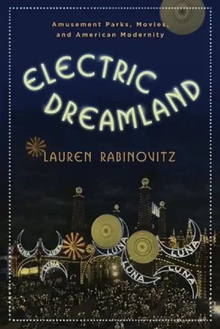 Electric Dreamland: Amusement Parks, Movies, and American Modernity by Lauren Rabinovitz