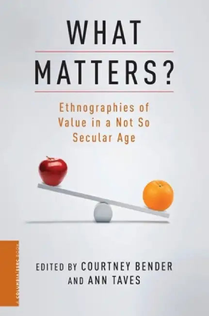What Matters?: Ethnographies of Value in a Not So Secular Age by Courtney Bender