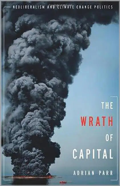 The Wrath Of Capital: Neoliberalism and Climate Change Politics by Adrian Parr