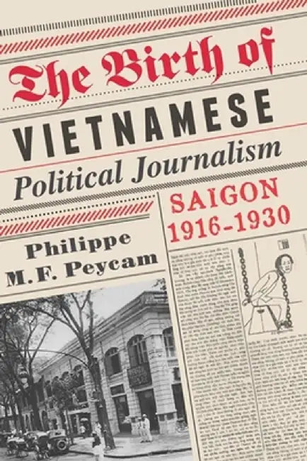 The Birth of Vietnamese Political Journalism: Saigon, 1916-1930 by Philippe Peycam