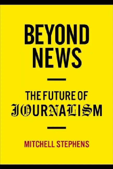 Beyond News: The Future of Journalism by Mitchell Stephens