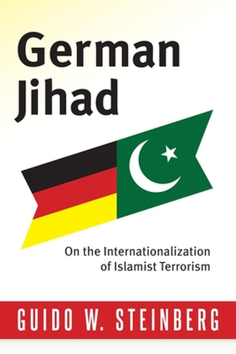 German Jihad: On the Internationalization of Islamist Terrorism by Guido W. Steinberg