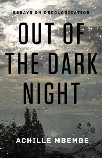 Out of the Dark Night: Essays on Decolonization by Achille Mbembe