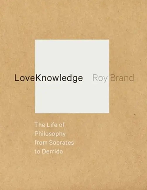 Loveknowledge: The Life of Philosophy from Socrates to Derrida by Roy Brand