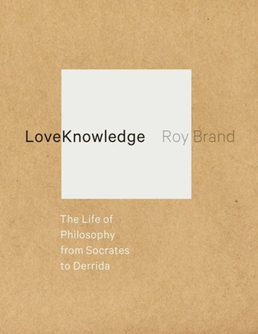 Loveknowledge: The Life of Philosophy from Socrates to Derrida by Roy Brand