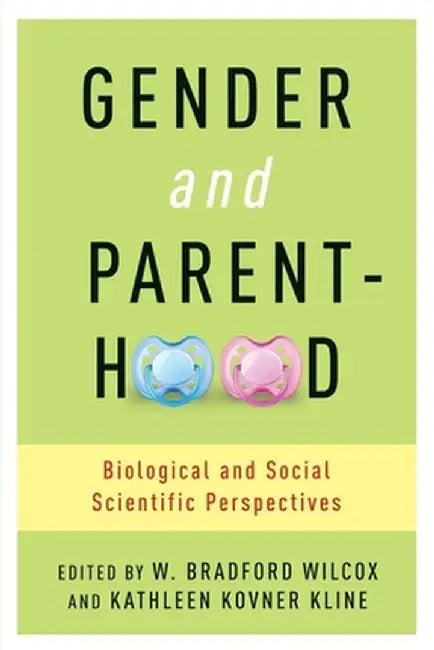 Gender and Parenthood: Biological and Social Scientific Perspectives by W. Wilcox