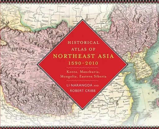 Historical Atlas of Northeast Asia, 1590-2010: Korea, Manchuria, Mongolia, Eastern Siberia by Narangoa Li