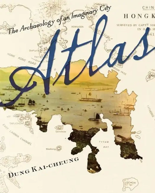 Atlas: The Archaeology of an Imaginary City by Kai–Cheung Dung