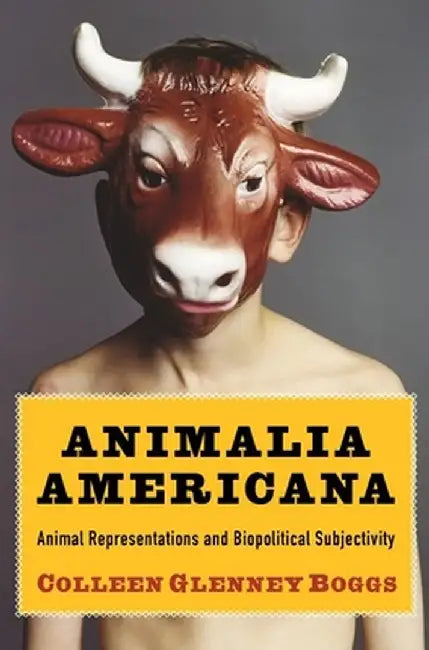 Animalia Americana: Animal Representations and Biopolitical Subjectivity by Colleen Boggs