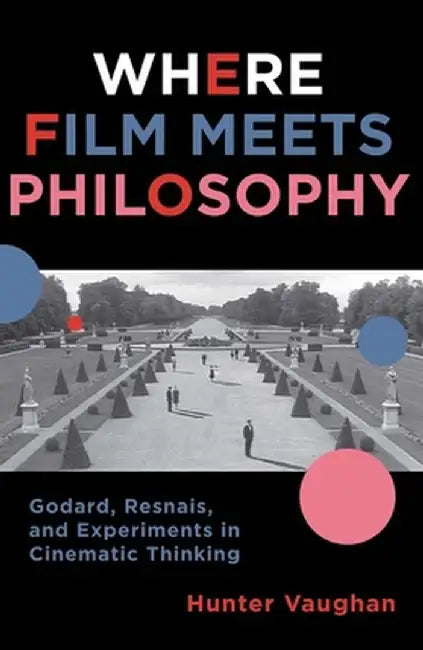 Where Film Meets Philosophy: Godard, Resnais, and Experiments in Cinematic Thinking by Hunter Vaughan