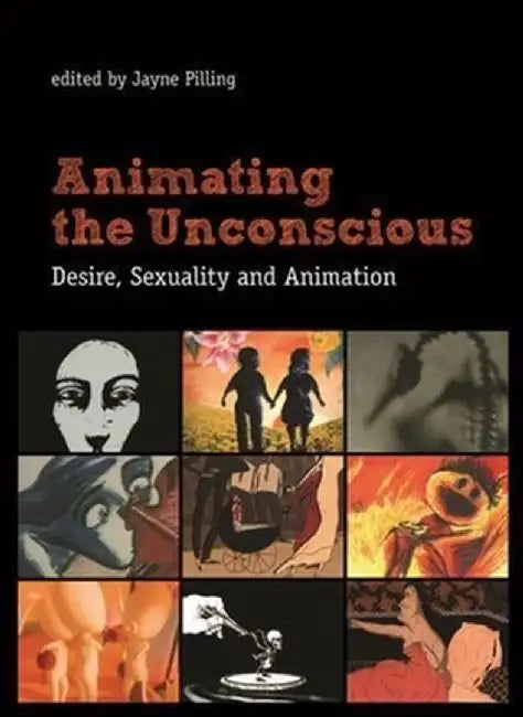 Animating the Unconscious: Desire, Sexuality, and Animation by Jayne Pilling