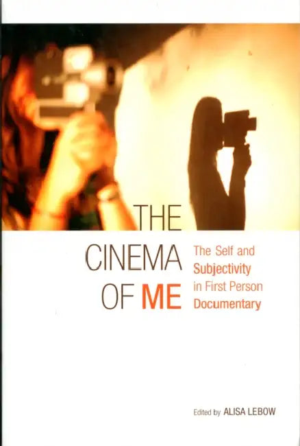 The Cinema of Me: The Self and Subjectivity in First Person Documentary by Alisa LeBow