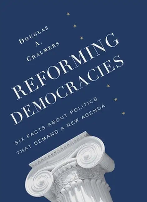 Reforming Democracies: Six Facts about Politics That Demand a New Agenda by Douglas Chalmers