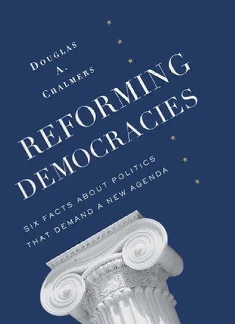 Reforming Democracies: Six Facts about Politics That Demand a New Agenda by Douglas Chalmers