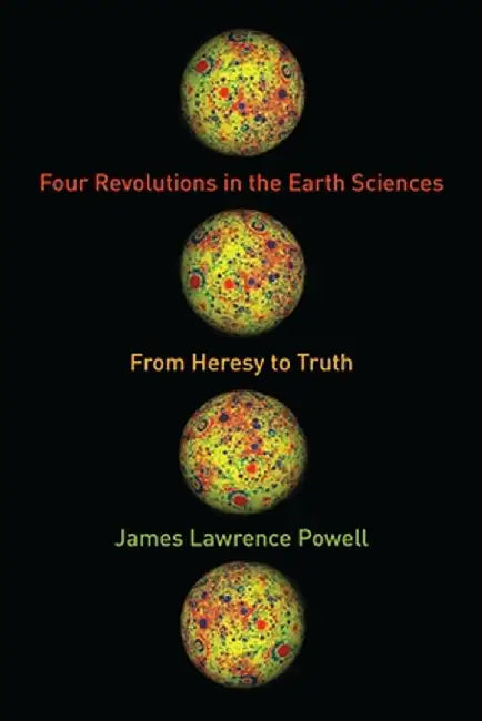 Four Revolutions in the Earth Sciences: From Heresy to Truth by James Powell