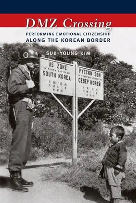 DMZ Crossing: Performing Emotional Citizenship Along the Korean Border by Suk–Young Kim