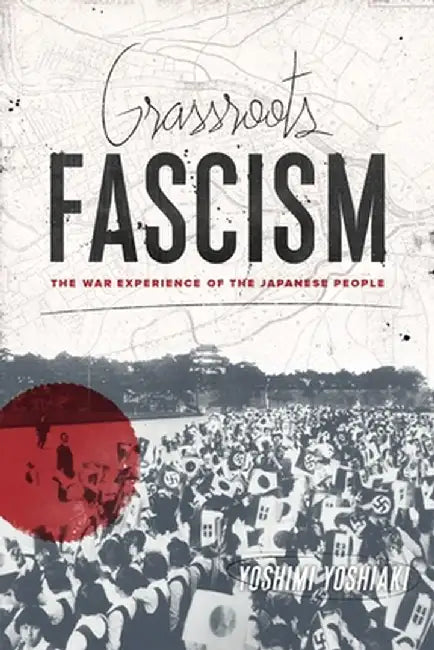 Grassroots Fascism: The War Experience of the Japanese People by Yoshiaki Yoshimi