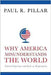 Why America Misunderstands The World: National Experience and Roots of Misperception by Paul R. Pillar