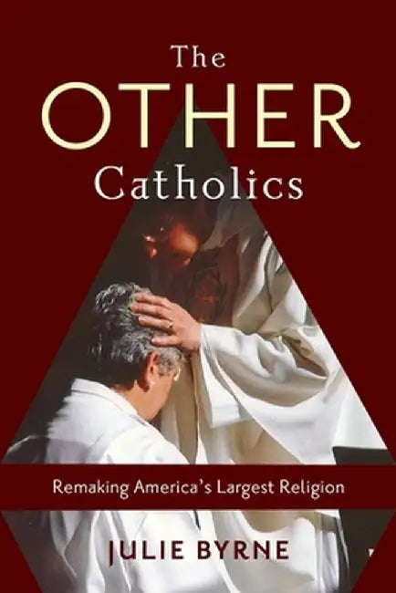 The Other Catholics: Remaking America's Largest Religion by Julie Byrne