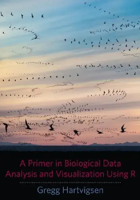 A Primer in Biological Data Analysis and Visualization Using R by Gregg Hartvigsen