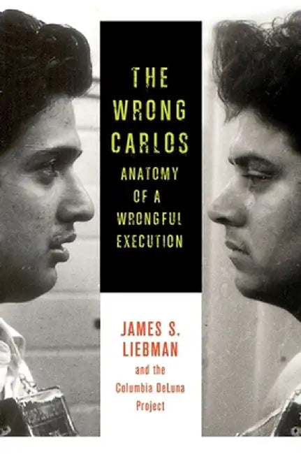 The Wrong Carlos: Anatomy of a Wrongful Execution by James Liebman