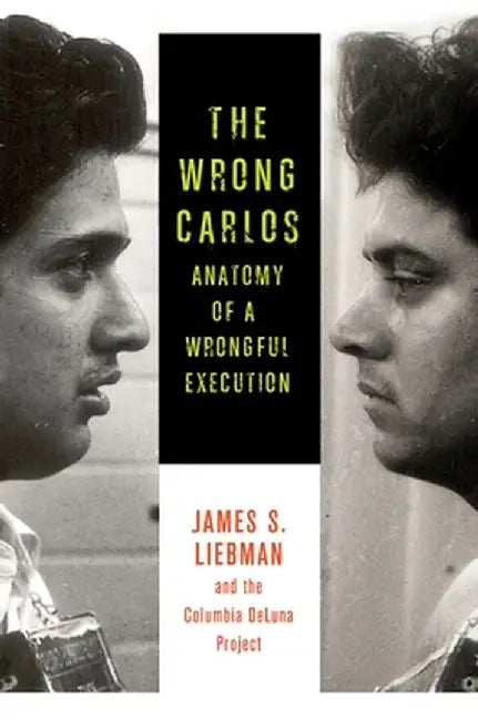 The Wrong Carlos: Anatomy of a Wrongful Execution by James Liebman