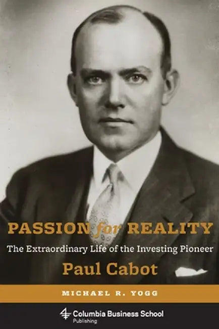 Passion for Reality: The Extraordinary Life of the Investing Pioneer Paul Cabot by Michael Yogg