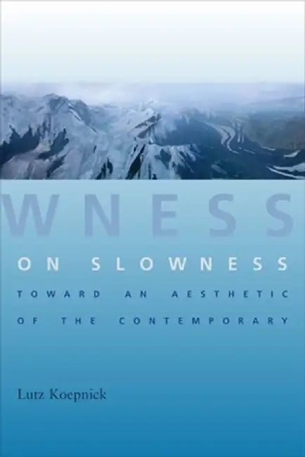 On Slowness: Toward an Aesthetic of the Contemporary by Lutz Koepnick