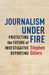 Journalism Under Fire: Protecting the Future of Investigative Reporting by Stephen Gillers
