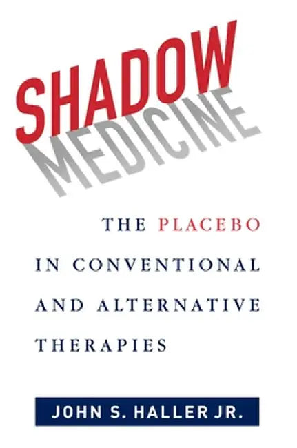 Shadow Medicine: The Placebo in Conventional and Alternative Therapies by John Haller Jr.