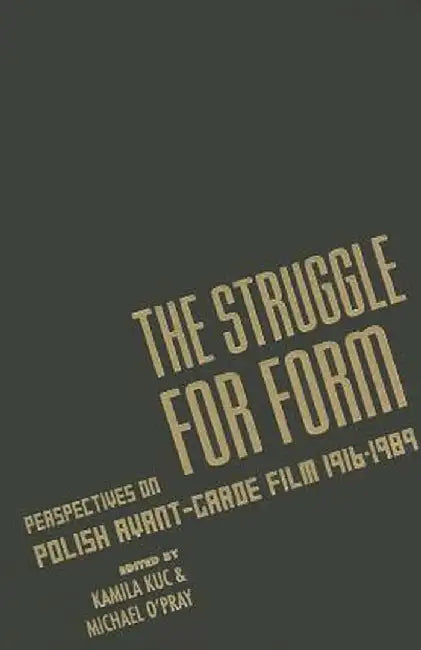 The Struggle for Form: Perspectives on Polish Avant-Garde Film, 1916-1989 by Kamila Kuc