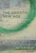 The Gnostic New Age: How a Countercultural Spirituality Revolutionized Religion from Antiquity to Today by April Deconick