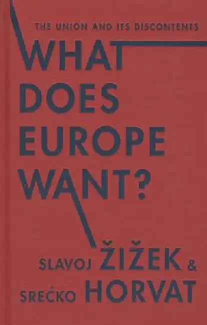 What Does Europe Want?: The Union and Its Discontents by Slavoj Zizek, Srecko Horvat