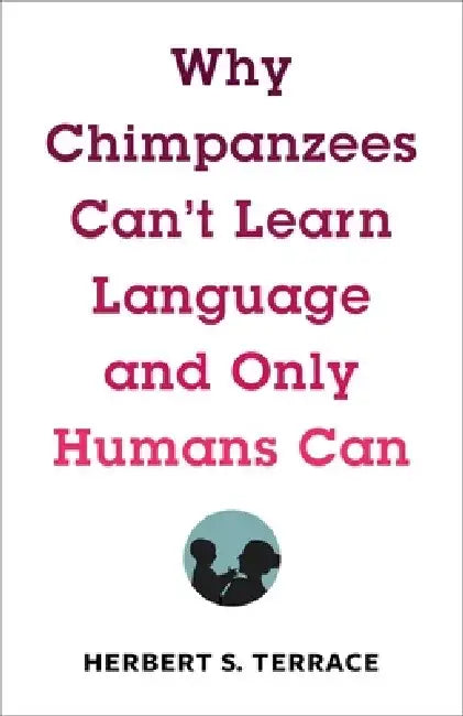 Why Chimpanzees Can't Learn Language and Only Humans Can by Herbert Terrace