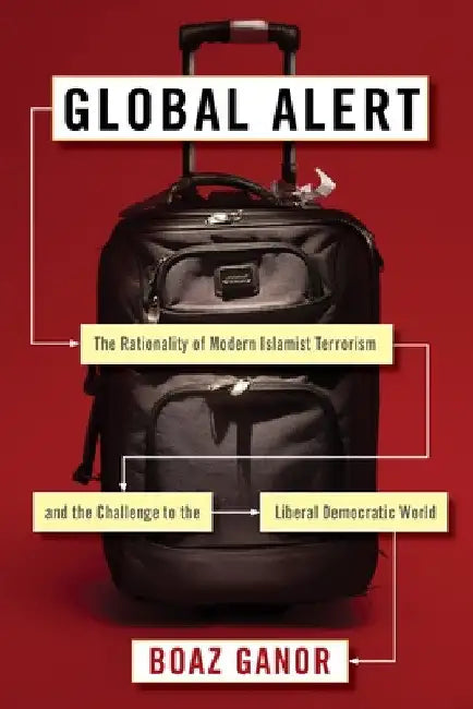 Global Alert: The Rationality of Modern Islamist Terrorism and the Challenge to the Liberal Democratic World by Boaz Ganor