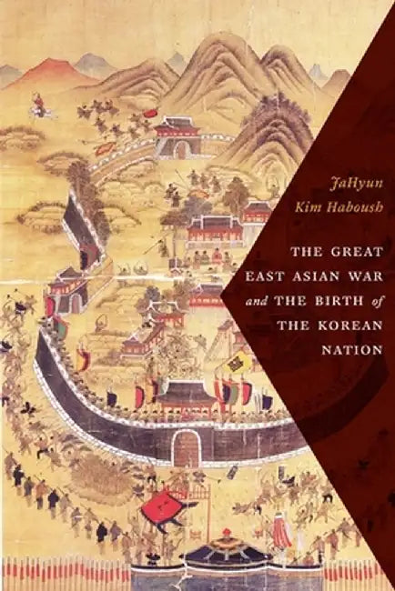 The Great East Asian War and the Birth of the Korean Nation by Jahyun Kim Haboush